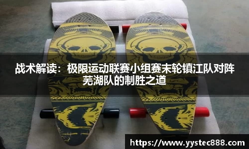 战术解读：极限运动联赛小组赛末轮镇江队对阵芜湖队的制胜之道