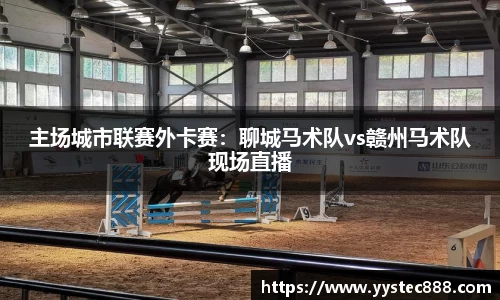 主场城市联赛外卡赛：聊城马术队vs赣州马术队现场直播