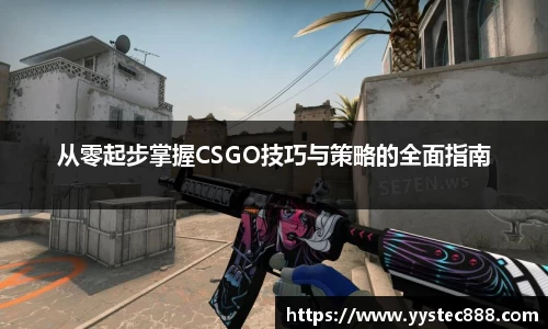 从零起步掌握CSGO技巧与策略的全面指南