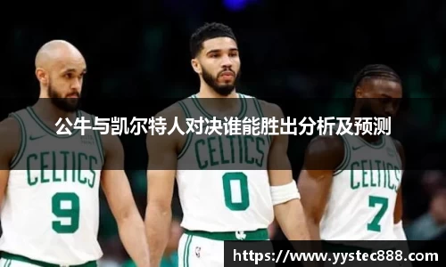 公牛与凯尔特人对决谁能胜出分析及预测